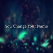 You Change Your Name