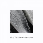 May You Never Be Alone