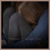 Whenever A Teenager Cries