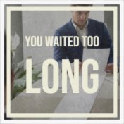 You Waited Too Long