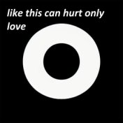 like this can hurt only love
