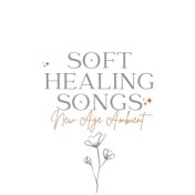 Soft Healing Songs: New Age Ambient Sounds for Self Healing