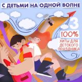 С детьми на одной волне (100% Любимые песни к детскому празднику, Ч. 3)