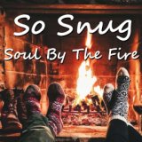 So  Snug: Soul By The Fire