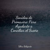 Sonidos de Primavera Para Ayudarte a Conciliar el Sueño