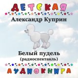 Александр Куприн - Белый пудель (радиоспектакль)