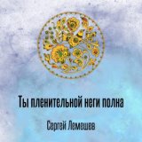 Ты пленительной неги полна