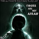 Tigers Are Not Afraid The Ultimate Fantasy Playlist