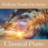 Perfecta Noche De Sueño: Classical Piano - La Mejor Música Para Relajarse