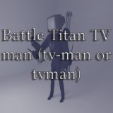 Battle Titan TV Man (Tv-Man or Tvman) [SLOW VERSION]