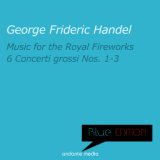 Blue Edition - Handel: Music for the Royal Fireworks & 6 Concerti Grossi Nos. 1 - 3