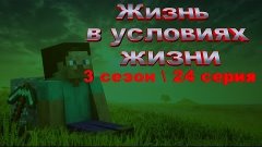 Minecraft - Жизнь в условиях жизни (3 сезон / 24 Серия)