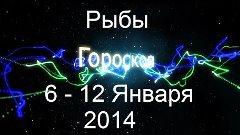 Рыбы. Гороскоп на неделю (6 - 12 Январь 2014).