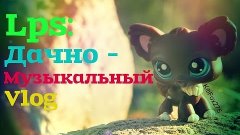 ♔Lps:Дачно-музыкальный Vlog♔