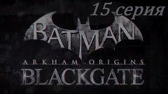Batman Origins Blackgate- 15 серия
