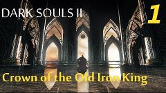 Прохождение Dark Souls 2 Crown of the Old Iron King #1 (Ну ч...