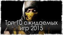 Топ 10 ожидаемых игр 2015 (HD)