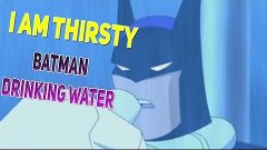 Batman drinking water!!!  I AM THIRSTY