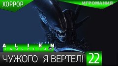 Прохождение Alien: Isolation #22 - Чужого я вертел!
