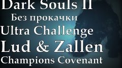 Dark Souls II (Без прокачки) [Ultra Challenge] - Луд и Залле...