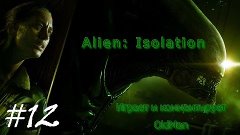 12. Планета LV-426. Воспоминания Марлоу (Alien Isolation)