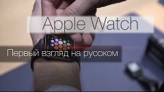 Apple Watch - Первый взгляд на часы от Apple на Русском!