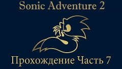 Прохождение Sonic Adventure 2: Часть 7