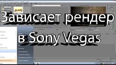 Зависает рендер в Sony Vegas / Что делать?