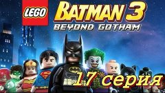 LEGO Batman 3- 17 серия [НОКтюрн]
