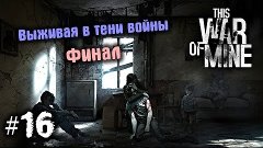 Прохождение: This War Of Mine [#16 Финал]