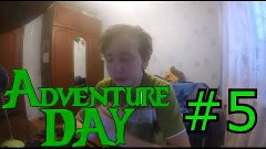 Adventure Day [#5] Хорошие и Плохие новости