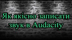 Як якісно записати звук в Audacity