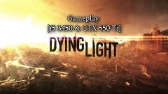 Dying Light [i5 3450 &amp; GTX 550 Ti]
