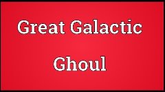 Great Galactic Ghoul Meaning