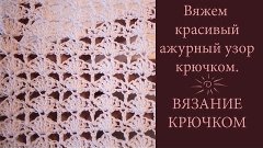 Вяжем красивый ажурный узор крючком ☼ ВЯЗАНИЕ КРЮЧКОМ