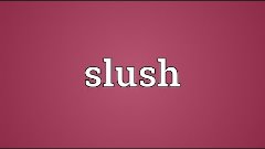 Slush Meaning