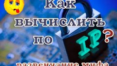 Как  вычислить по IP. Развенчание мифа.