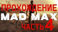 MAD MAX ПРОХОЖДЕНИЕ - ЧАСТЬ 4 - Навстречу Безумию