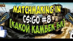 Matchmaking in CS:GO #8[Какой камбЕк бл]