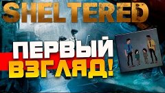 Sheltered - СУРОВОЕ ВЫЖИВАНИЕ! - ПЕРВЫЙ ВЗГЛЯД!