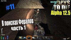 7 Days to Die Alpha 12.5 #11 В поисках фералов ч.1