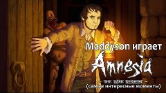 Maddyson играет в Amnesia: The Dark Descent (самые интересны...