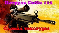 Патруль Cs:Go #12 - Сломал текстуры