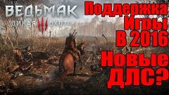 Ведьмак 3 - Поддержка игры в 2016 [Бесплатные ДЛС в 2016 год...