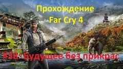 Будущее без прикрас (Far Cry 4 : Прохождение)