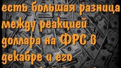 есть большая разница между реакцией доллара на ФРС в декабре...