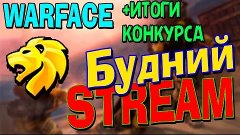 WARFACE - БУДНИЙ СТРИМ + ИТОГИ КОНКУРСА