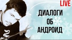 Диалоги об Андроид. Прямая трансляция. Поговоримс по душам