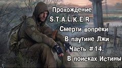 Прохождение S.T.A.L.K.E.R Смерти Вопреки В Паутине Лжи.Часть...