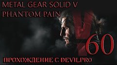Metal Gear Solid V Phantom Pain 60 эпизод прохождение с DEvi...